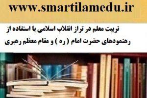 تربیت معلم در تراز انقلاب اسلامی با استفاده از رهنمودهای حضرت امام ( ره ) و مقام معظم رهبری