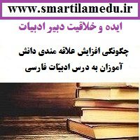 ایده و خلاقیت معلم ادبیات چگونگی افزایش علاقه مندی دانش آموزان به درس ادبیّات فارسی