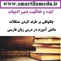 ایده و خلاقیت معلم ادبیات چگونگی بر طرف کردن مشكلات دانش آموزم در درس زبان فارسي