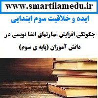 ایده و خلاقیت درس فارسی چگونگی افزایش مهارتهای انشا نویسی در دانش آموزان (پایه ی سوم)